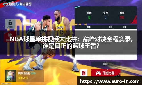 NBA球星单挑视频大比拼：巅峰对决全程实录，谁是真正的篮球王者？
