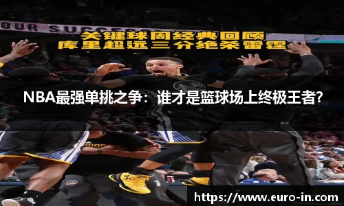 NBA最强单挑之争：谁才是篮球场上终极王者？