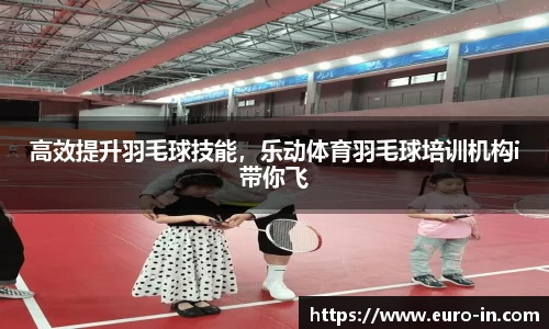 高效提升羽毛球技能，乐动体育羽毛球培训机构i带你飞